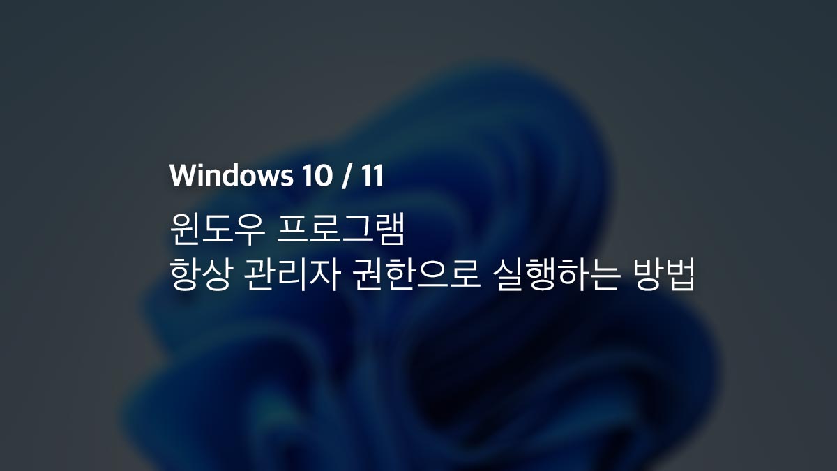 윈도우10 11 프로그램 항상 관리자 권한으로 실행하는 방법